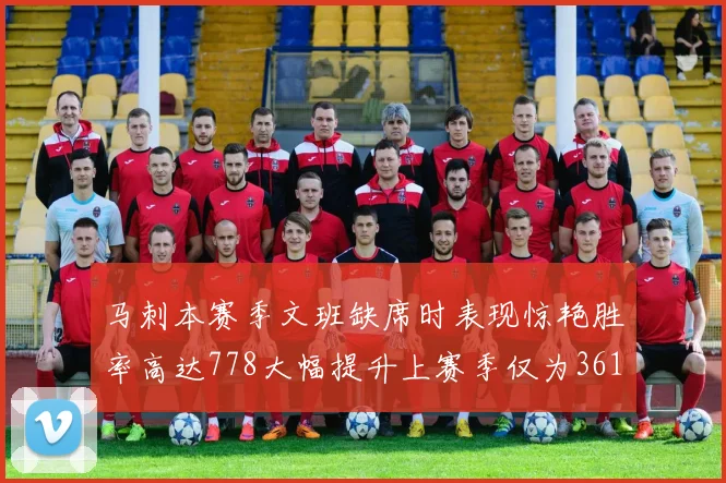 马刺本赛季文班缺席时表现惊艳胜率高达778大幅提升上赛季仅为361