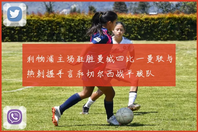 利物浦主场狂胜曼城四比一曼联与热刺握手言和切尔西战平狼队