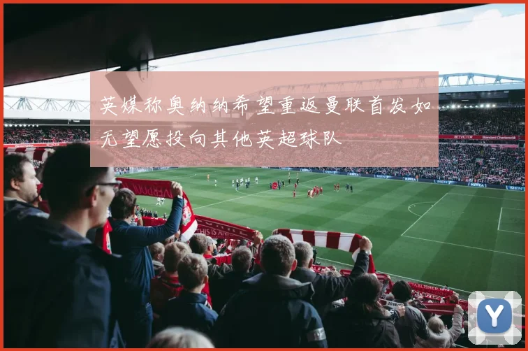 英媒称奥纳纳希望重返曼联首发如无望愿投向其他英超球队