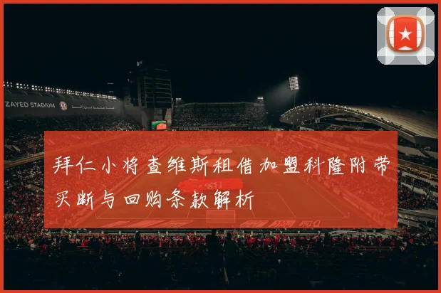 拜仁小将查维斯租借加盟科隆附带买断与回购条款解析