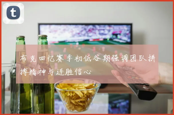 布克回忆赛季初低谷期强调团队拼搏精神与连胜信心