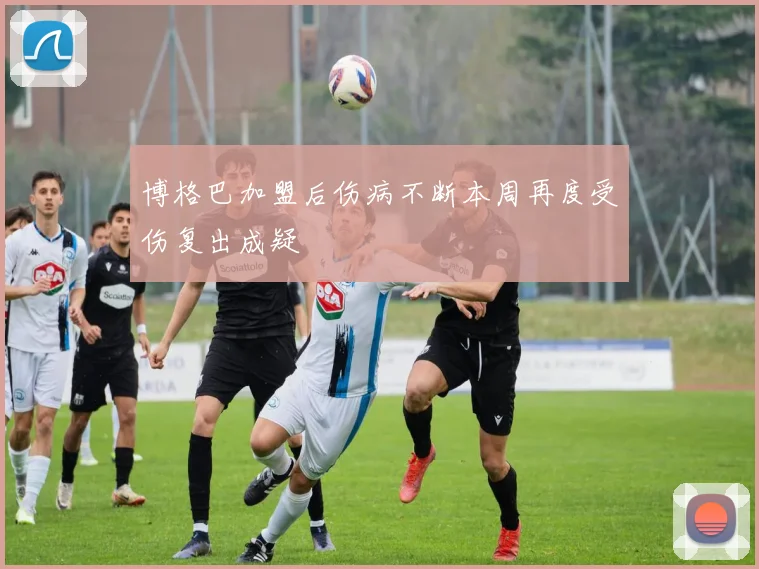博格巴加盟后伤病不断本周再度受伤复出成疑