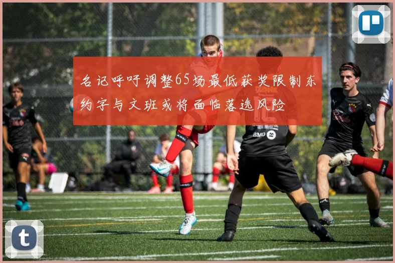 名记呼吁调整65场最低获奖限制东约字与文班或将面临落选风险